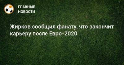 Жирков сообщил фанату, что закончит карьеру после Евро-2020