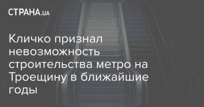 Кличко признал невозможность строительства метро на Троещину в ближайшие годы