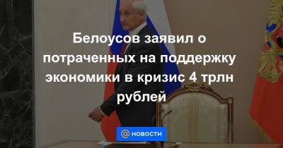 Белоусов заявил о потраченных на поддержку экономики в кризис 4 трлн рублей