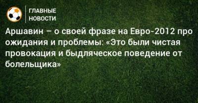 Аршавин – о своей фразе на Евро-2012 про ожидания и проблемы: «Это были чистая провокация и быдляческое поведение от болельщика»