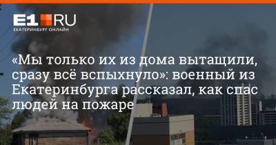 «Мы только их из дома вытащили, сразу всё вспыхнуло»: военный из Екатеринбурга рассказал, как спас людей на пожаре