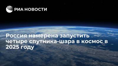 Россия намерена запустить четыре спутника-шара в космос в 2025 году