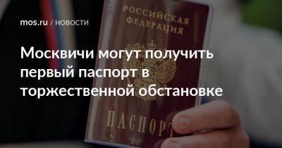 Москвичи могут получить первый паспорт в торжественной обстановке