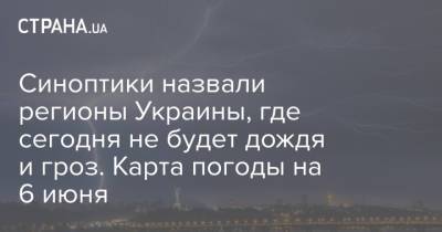 Синоптики назвали регионы Украины, где сегодня не будет дождя и гроз. Карта погоды на 6 июня