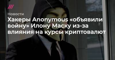 Хакеры Anonymous «объявили войну» Илону Маску из-за влияния на курсы криптовалют
