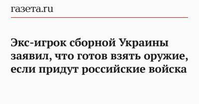 Экс-игрок сборной Украины заявил, что готов взять оружие, если придут российские войска