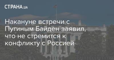 Накануне встречи с Путиным Байден заявил, что не стремится к конфликту с Россией