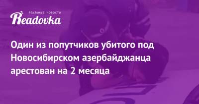 Один из попутчиков убитого под Новосибирском азербайджанца арестован на 2 месяца