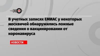 В учетных записях ЕМИАС у некоторых москвичей обнаружились ложные сведения о вакцинировании от коронавируса