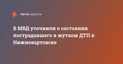 В МВД уточнили о состоянии пострадавшего в жутком ДТП в Нижневартовске - ren.tv - Нижневартовск