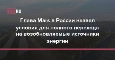 Глава Mars в России назвал условия для полного перехода на возобновляемые источники энергии