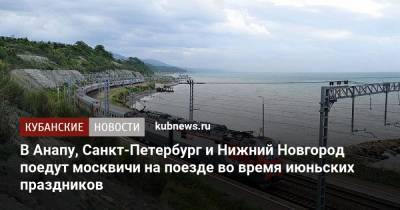 В Анапу, Санкт-Петербург и Нижний Новгород поедут москвичи на поезде во время июньских праздников