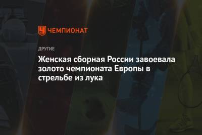 Женская сборная России завоевала золото чемпионата Европы в стрельбе из лука