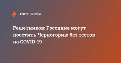 Решетников: Россияне могут посетить Черногорию без тестов на COVID-19