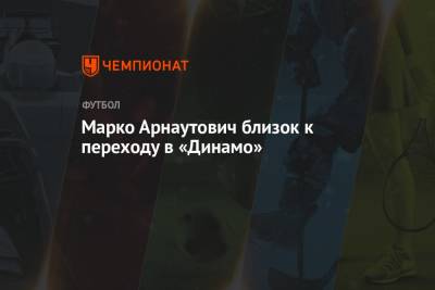 Марко Арнаутович близок к переходу в «Динамо»