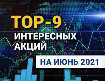 TOP-9 интересных акций: июнь 2021