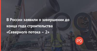 В России заявили о завершении до конца года строительства «Северного потока – 2»