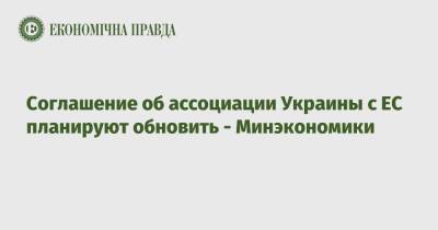 Соглашение об ассоциации Украины с ЕС планируют обновить - Минэкономики