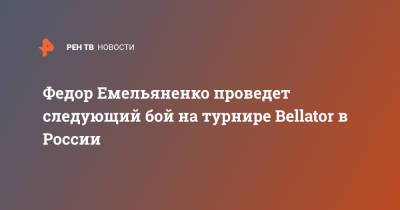 Федор Емельяненко проведет следующий бой на турнире Bellator в России