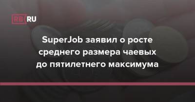 SuperJob заявил о росте среднего размера чаевых до пятилетнего максимума - rb.ru - Россия