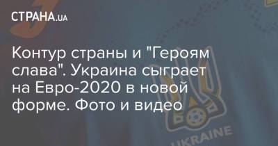 Контур страны и "Героям слава". Украина сыграет на Евро-2020 в новой форме. Фото и видео