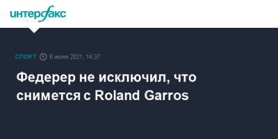 Федерер не исключил, что снимется с Roland Garros