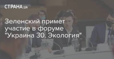 Зеленский примет участие в форуме "Украина 30. Экология"