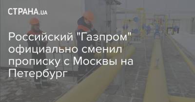Российский "Газпром" официально сменил прописку с Москвы на Петербург
