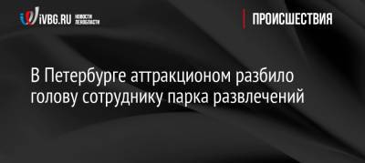 В Петербурге аттракционом разбило голову сотруднику парка развлечений