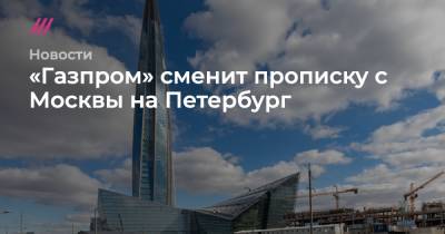 «Газпром» сменит прописку с Москвы на Петербург