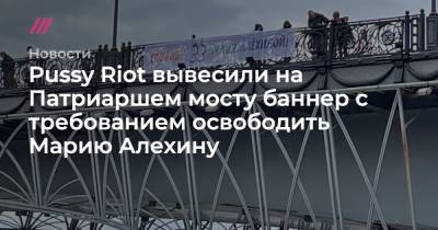Pussy Riot вывесили на Патриаршем мосту баннер с требованием освободить Марию Алехину