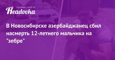 В Новосибирске азербайджанец сбил насмерть 12-летнего мальчика на «зебре»