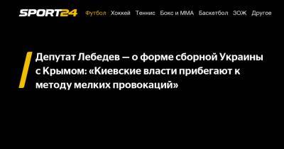 Депутат Лебедев - о форме сборной Украины с Крымом: «Киевские власти прибегают к методу мелких провокаций»