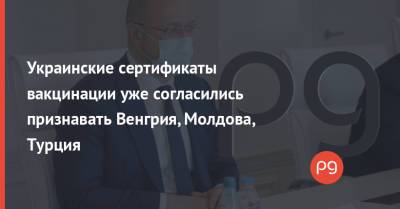 Украинские сертификаты вакцинации уже согласились признавать Венгрия, Молдова, Турция