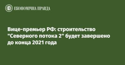Вице-премьер РФ: строительство "Северного потока 2" будет завершено до конца 2021 года