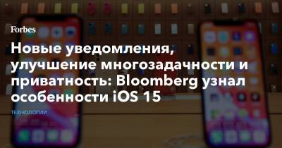 Новые уведомления, улучшение многозадачности и приватность: Bloomberg узнал особенности iOS 15 - forbes.ru