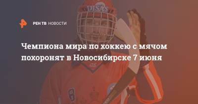 Чемпиона мира по хоккею с мячом похоронят в Новосибирске 7 июня