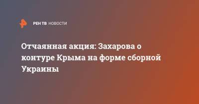 Отчаянная акция: Захарова о контуре Крыма на форме сборной Украины