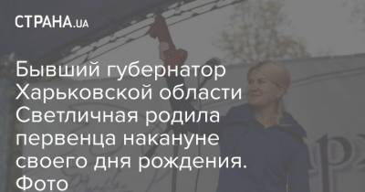 Бывший губернатор Харьковской области Светличная родила первенца накануне своего дня рождения. Фото