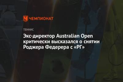 Экс-директор Australian Open критически высказался о снятии Роджера Федерера с «РГ»