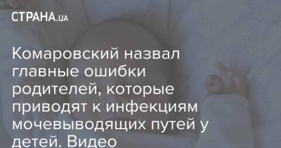 Комаровский назвал главные ошибки родителей, которые приводят к инфекциям мочевыводящих путей у детей. Видео