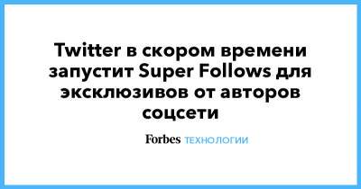 Twitter в скором времени запустит Super Follows для эксклюзивов от авторов соцсети