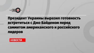 Президент Украины выразил готовность встретиться с Джо Байденом перед саммитом американского и российского лидеров