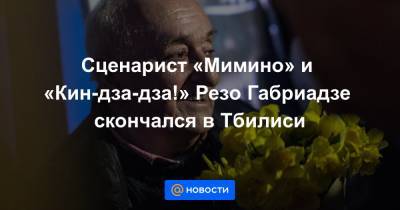 Сценарист «Мимино» и «Кин-дза-дза!» Резо Габриадзе скончался в Тбилиси