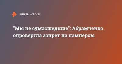"Мы не сумасшедшие": Абрамченко опровергла запрет на памперсы