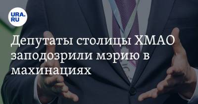 Депутаты столицы ХМАО заподозрили мэрию в махинациях - ura.news - Ханты-Мансийск - Югра