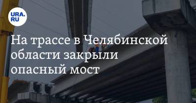 На трассе в Челябинской области закрыли опасный мост