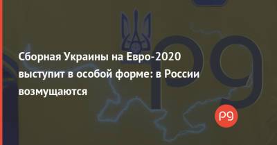 Сборная Украины на Евро-2020 выступит в особой форме: в России возмущаются