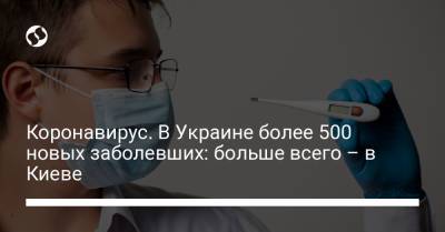 Коронавирус. В Украине более 500 новых заболевших: больше всего – в Киеве