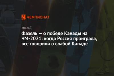 Фазель — о победе Канады на ЧМ-2021: когда Россия проиграла, все говорили о слабой Канаде